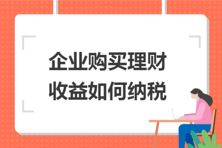 企业购买理财收益如何纳税