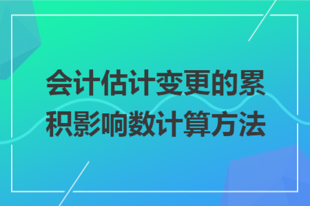 会计估计变更的累积影响数计算方法