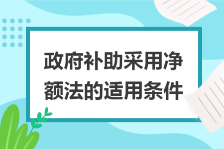 政府补助采用净额法的适用条件
