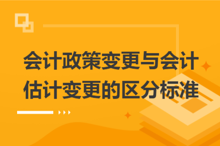 会计政策变更与会计估计变更的区分标准