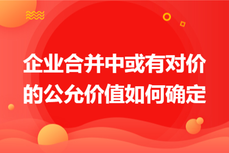 企业合并中或有对价的公允价值如何确定