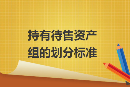 持有待售资产组的划分标准