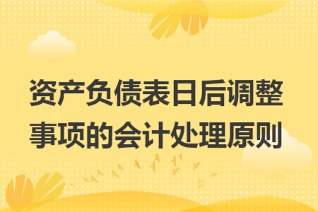 资产负债表日后调整事项的会计处理原则