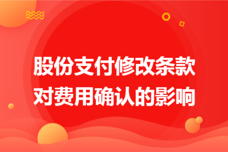 股份支付修改条款对费用确认的影响