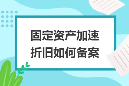 固定资产加速折旧如何备案