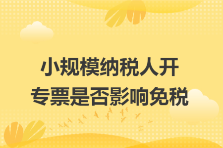 小规模纳税人开专票是否影响免税