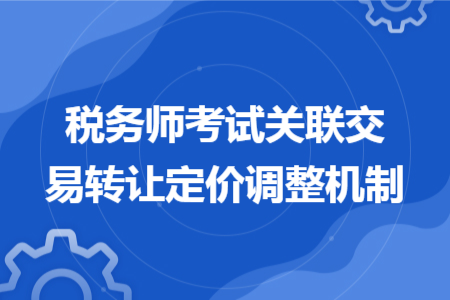 税务师考试关联交易转让定价调整机制
