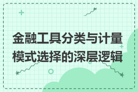 金融工具分类与计量模式选择的深层逻辑
