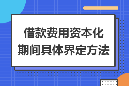 借款费用资本化期间具体界定方法