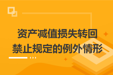 资产减值损失转回禁止规定的例外情形