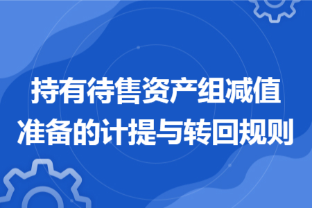 持有待售资产组减值准备的计提与转回规则