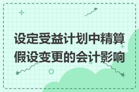 设定受益计划中精算假设变更的会计影响