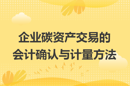 企业碳资产交易的会计确认与计量方法