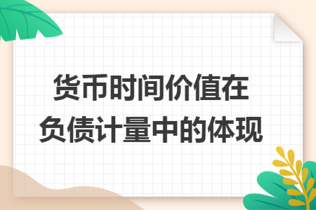货币时间价值在负债计量中的体现
