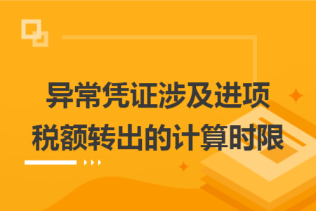 异常凭证涉及进项税额转出的计算时限