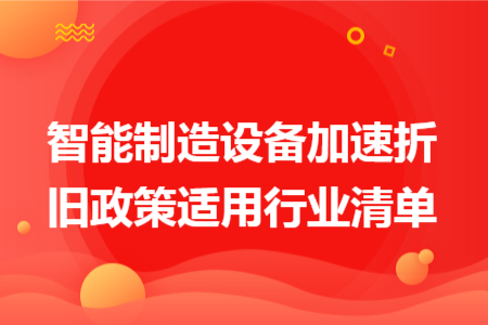 智能制造设备加速折旧政策适用行业清单