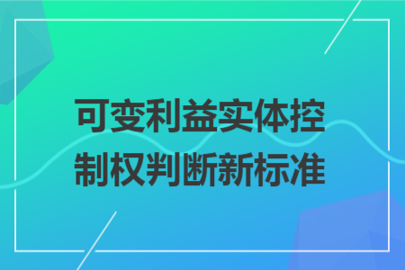 可变利益实体控制权判断新标准