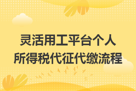灵活用工平台个人所得税代征代缴流程