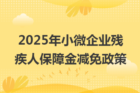 2025年小微企业残疾人保障金减免政策