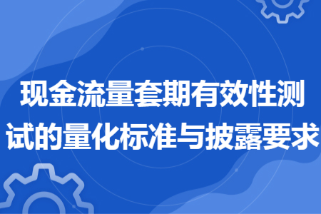 现金流量套期有效性测试的量化标准与披露要求