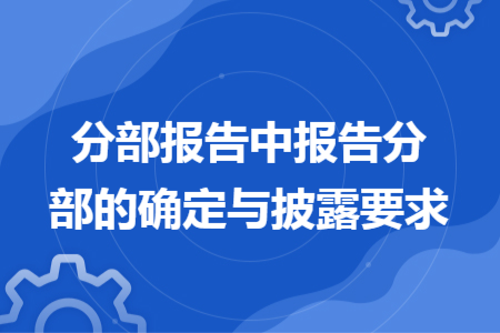 分部报告中报告分部的确定与披露要求