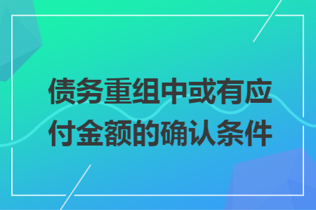 债务重组中或有应付金额的确认条件
