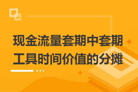 现金流量套期中套期工具时间价值的分摊