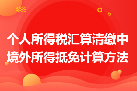 个人所得税汇算清缴中境外所得抵免计算方法
