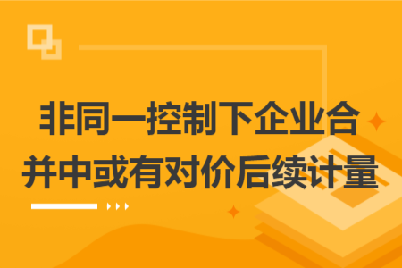 非同一控制下企业合并中或有对价后续计量