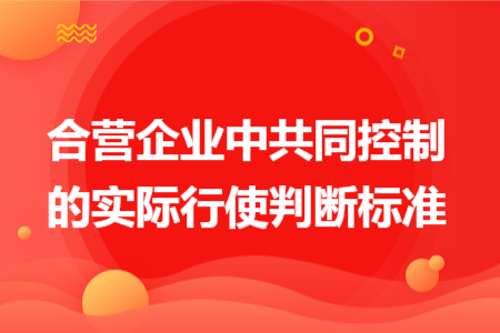 合营企业中共同控制的实际行使判断标准