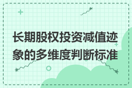 长期股权投资减值迹象的多维度判断标准