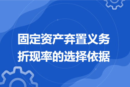 固定资产弃置义务折现率的选择依据