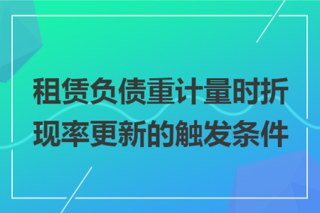 租赁负债重计量时折现率更新的触发条件