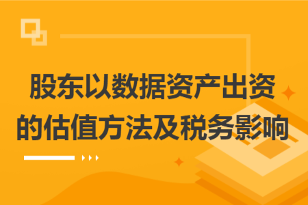 股东以数据资产出资的估值方法及税务影响