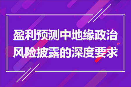 盈利预测中地缘政治风险披露的深度要求
