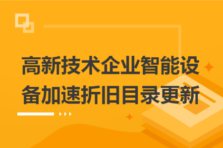 高新技术企业智能设备加速折旧目录更新