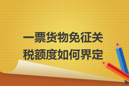 一票货物免征关税额度如何界定