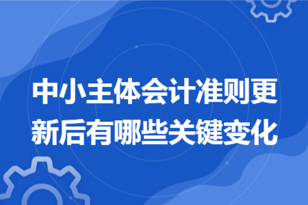 中小主体会计准则更新后有哪些关键变化