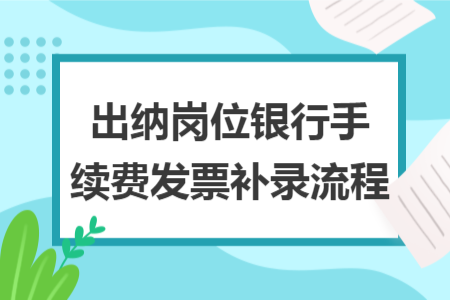 出纳岗位银行手续费发票补录流程
