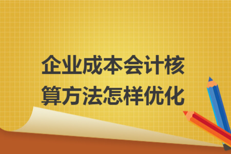 企业成本会计核算方法怎样优化
