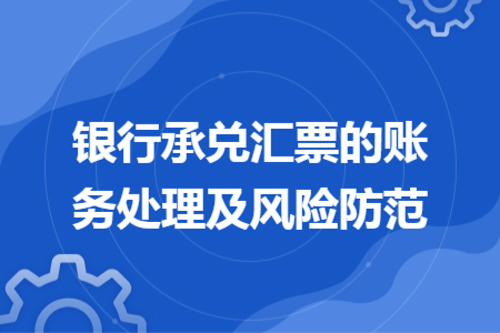 银行承兑汇票的账务处理及风险防范