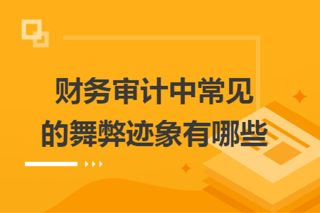 财务审计中常见的舞弊迹象有哪些