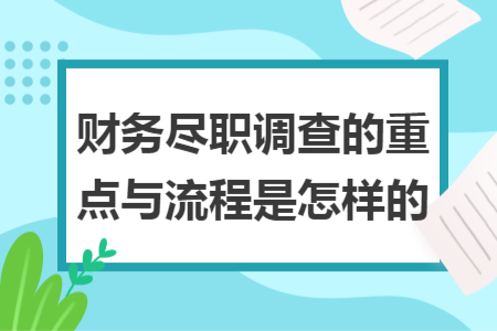财务尽职调查的重点与流程是怎样的