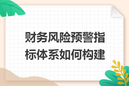 财务风险预警指标体系如何构建