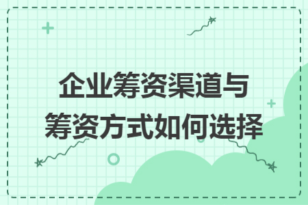企业筹资渠道与筹资方式如何选择