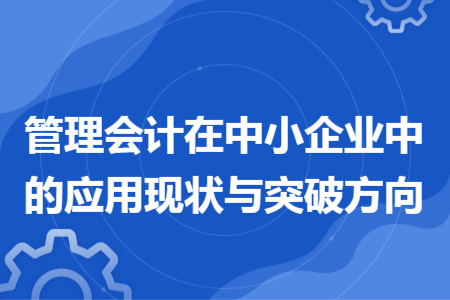 管理会计在中小企业中的应用现状与突破方向