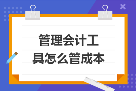 管理会计工具怎么管成本