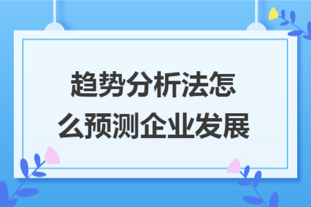 趋势分析法怎么预测企业发展
