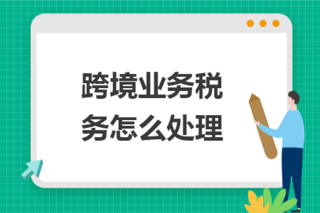 跨境业务税务怎么处理