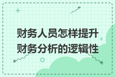 财务人员怎样提升财务分析的逻辑性